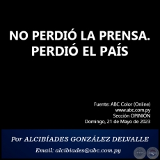 NO PERDIÓ LA PRENSA. PERDIÓ EL PAÍS - Por ALCIBÍADES GONZÁLEZ DELVALLE - Domingo, 21 de Mayo de 2023